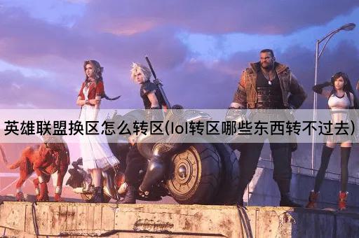 英雄联盟换区怎么转区(lol转区哪些东西转不过去)