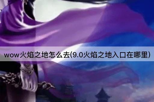wow火焰之地怎么去(9.0火焰之地入口在哪里)