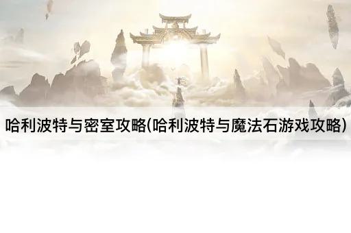 哈利波特与密室攻略(哈利波特与魔法石游戏攻略)