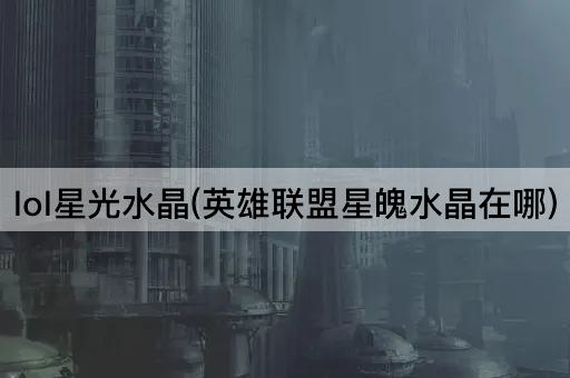 lol星光水晶(英雄联盟星魄水晶在哪)