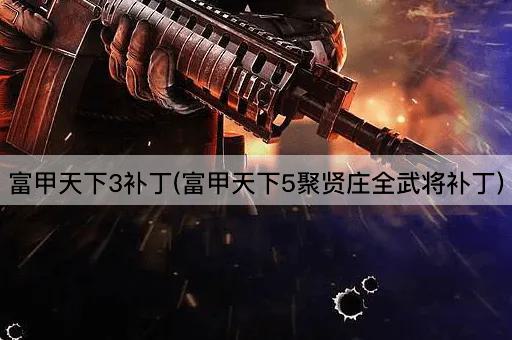 富甲天下3补丁(富甲天下5聚贤庄全武将补丁)