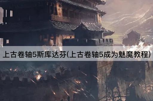 上古卷轴5斯库达芬(上古卷轴5成为魅魔教程)