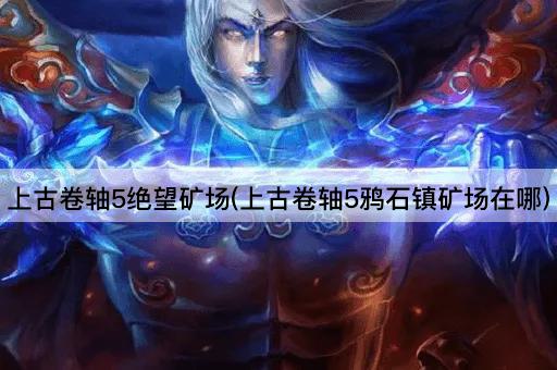上古卷轴5绝望矿场(上古卷轴5鸦石镇矿场在哪)