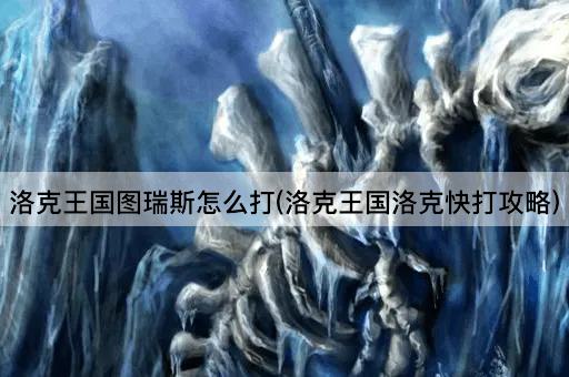 洛克王国图瑞斯怎么打(洛克王国洛克快打攻略)