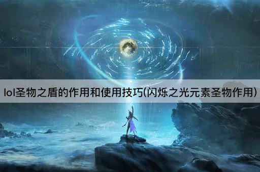 lol圣物之盾的作用和使用技巧(闪烁之光元素圣物作用)