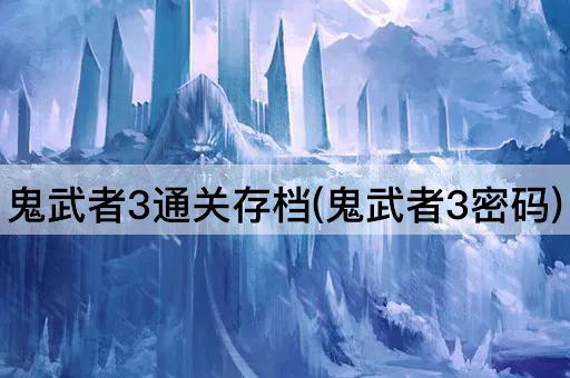鬼武者3通关存档(鬼武者3密码)