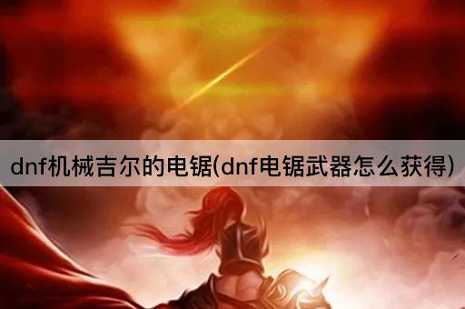 dnf机械吉尔的电锯(dnf电锯武器怎么获得)