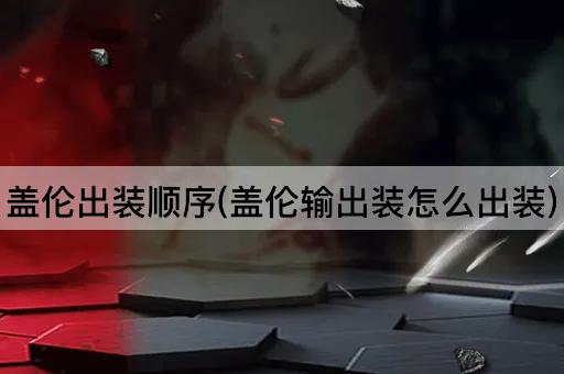 盖伦出装顺序(盖伦输出装怎么出装)