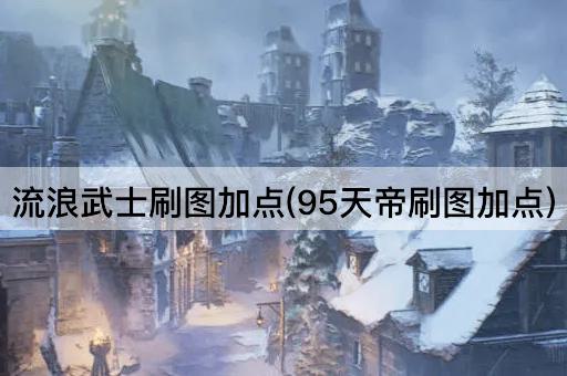 流浪武士刷图加点(95天帝刷图加点)