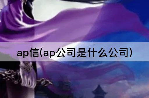 ap信(ap公司是什么公司)