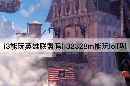 i3能玩英雄联盟吗(i32328m能玩lol吗)