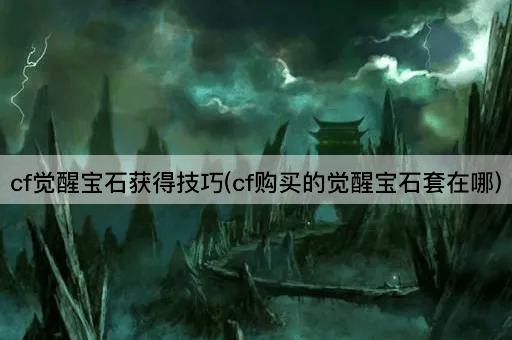 cf觉醒宝石获得技巧(cf购买的觉醒宝石套在哪)