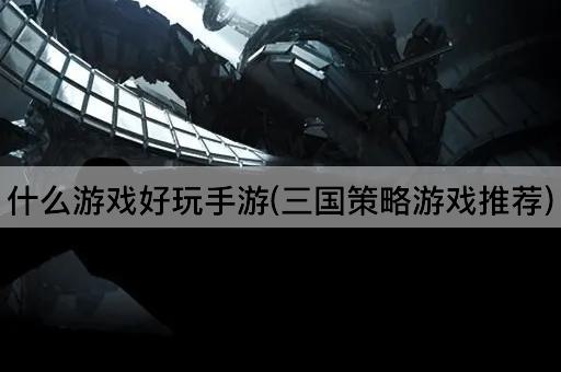 什么游戏好玩手游(三国策略游戏推荐)