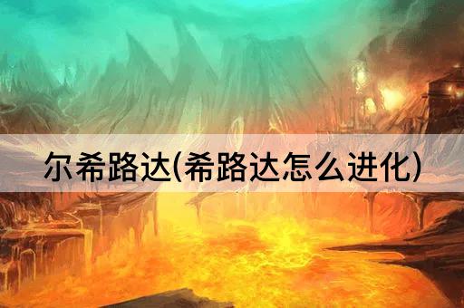尔希路达(希路达怎么进化)