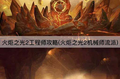火炬之光2工程师攻略(火炬之光2机械师流派)