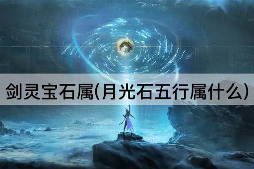 剑灵宝石属(月光石五行属什么)