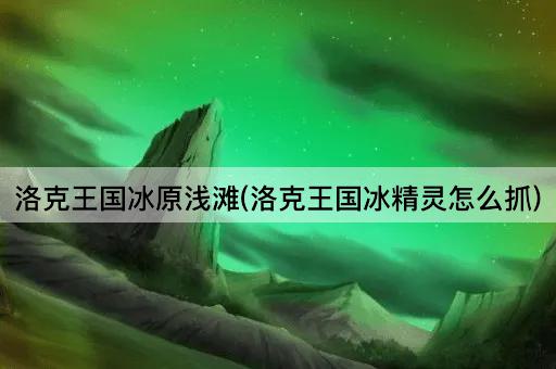 洛克王国冰原浅滩(洛克王国冰精灵怎么抓)
