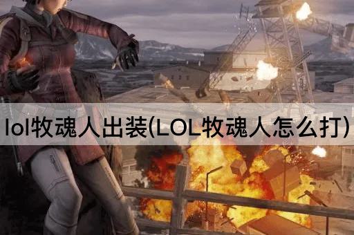 lol牧魂人出装(LOL牧魂人怎么打)