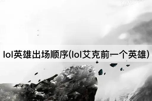 lol英雄出场顺序(lol艾克前一个英雄)