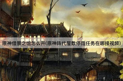 原神借景之馆怎么开(原神阵代屋敷停雨任务在哪接视频)