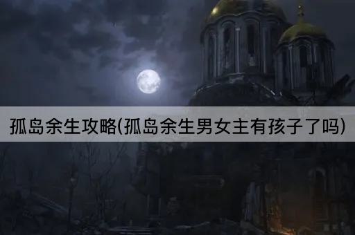 孤岛余生攻略(孤岛余生男女主有孩子了吗)