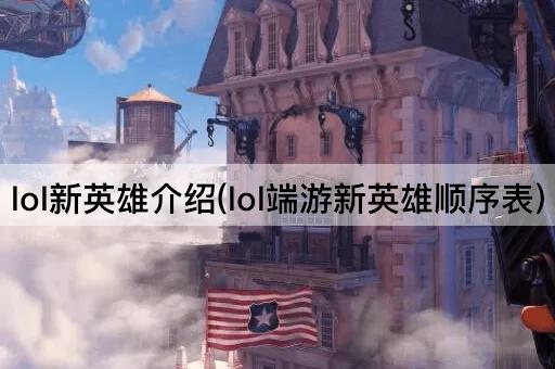 lol新英雄介绍(lol端游新英雄顺序表)