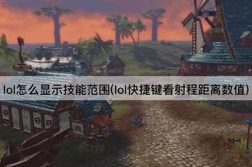 lol怎么显示技能范围(lol快捷键看射程距离数值)
