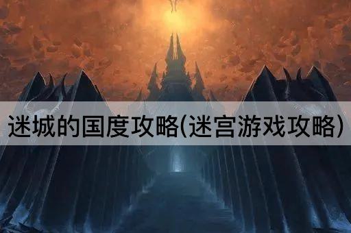 迷城的国度攻略(迷宫游戏攻略)