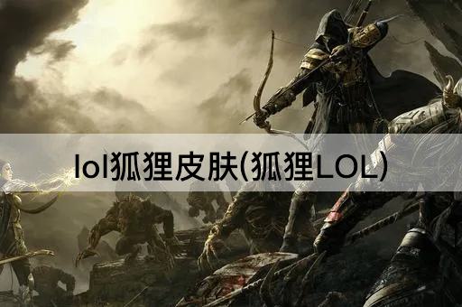 lol狐狸皮肤(狐狸LOL)