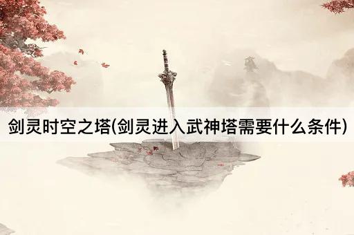 剑灵时空之塔(剑灵进入武神塔需要什么条件)