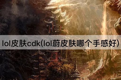 lol皮肤cdk(lol蔚皮肤哪个手感好)
