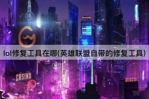 lol修复工具在哪(英雄联盟自带的修复工具)