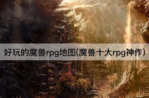 好玩的魔兽rpg地图(魔兽十大rpg神作)