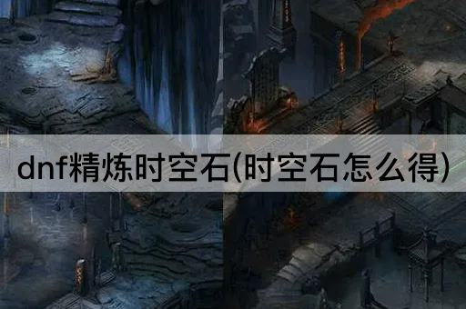 dnf精炼时空石(时空石怎么得)