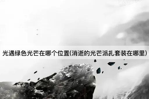 光遇绿色光芒在哪个位置(消逝的光芒派扎套装在哪里)