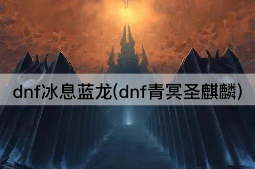 dnf冰息蓝龙(dnf青冥圣麒麟)