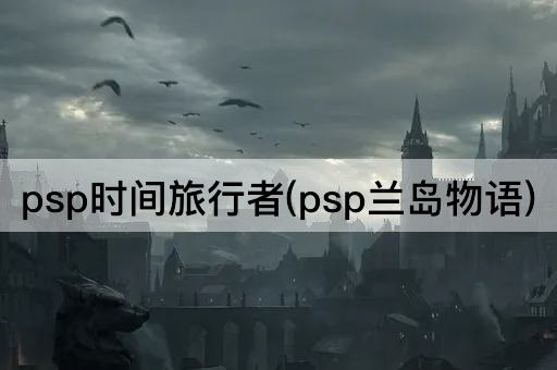 psp时间旅行者(psp兰岛物语)