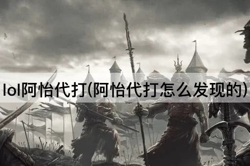 lol阿怡代打(阿怡代打怎么发现的)