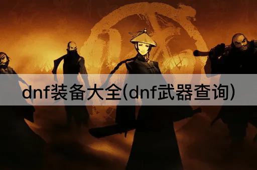 dnf装备大全(dnf武器查询)