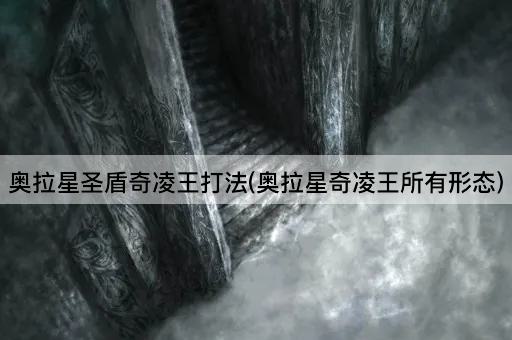 奥拉星圣盾奇凌王打法(奥拉星奇凌王所有形态)