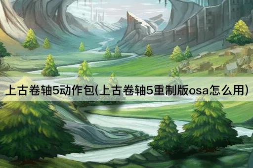 上古卷轴5动作包(上古卷轴5重制版osa怎么用)