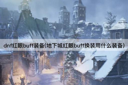 dnf红眼buff装备(地下城红眼buff换装用什么装备)
