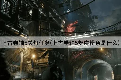 上古卷轴5关灯任务(上古卷轴5魅魔粉条是什么)