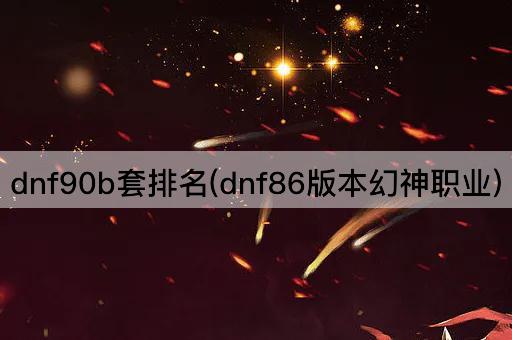 dnf90b套排名(dnf86版本幻神职业)