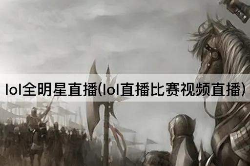 lol全明星直播(lol直播比赛视频直播)
