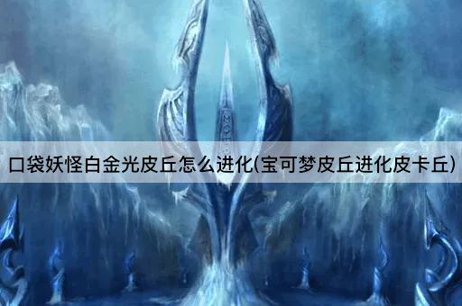 口袋妖怪白金光皮丘怎么进化(宝可梦皮丘进化皮卡丘)