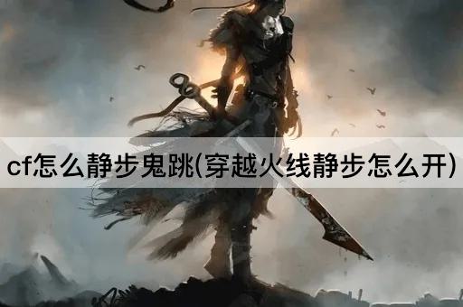 cf怎么静步鬼跳(穿越火线静步怎么开)