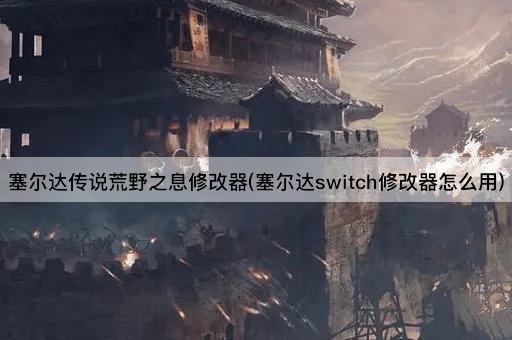 塞尔达传说荒野之息修改器(塞尔达switch修改器怎么用)