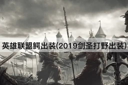 英雄联盟鳄出装(2019剑圣打野出装)