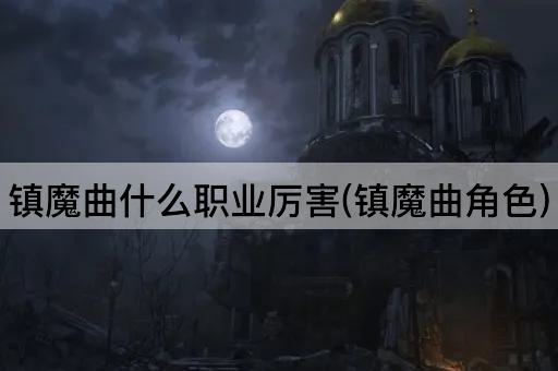 镇魔曲什么职业厉害(镇魔曲角色)